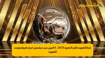 رابط التصويت للكرة الذهبية 2025.. 3 لاعبين عرب مرشحين إعرف طريقة وموعد التصويت 